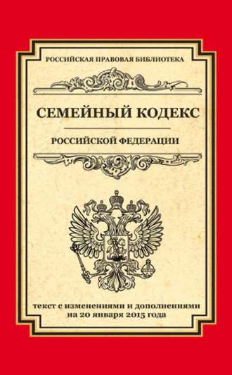 . Семейный кодекс Российской Федерации. Текст с изменениями и дополнениями на 20 января 2015 года