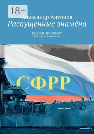 Александр Антонов. Распущенные знамёна. Красным по белому. Альтернативная сага