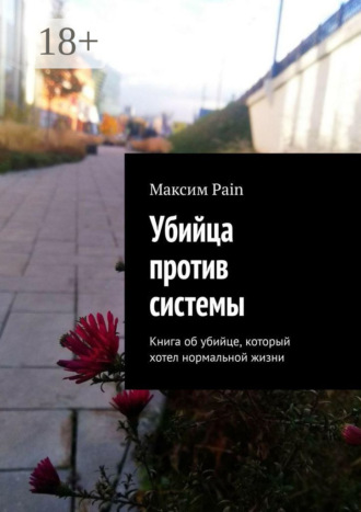 Максим Андреевич Pain. Убийца против системы. Книга об убийце, который хотел нормальной жизни