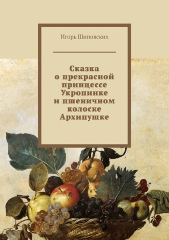 . Сказка о прекрасной принцессе Укропинке и пшеничном колоске Архипушке. Новелла-сказка