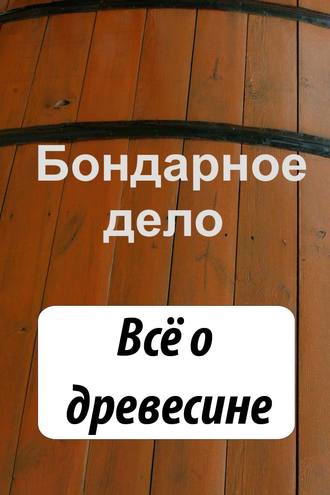 . Бондарное дело. Всё о древесине