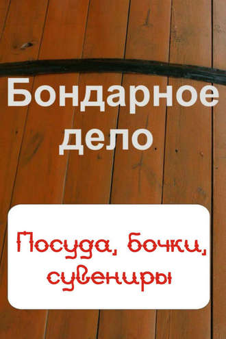 . Бондарное дело. Посуда, бочки, сувениры