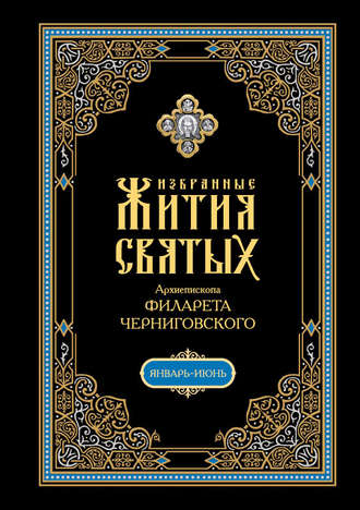 . Избранные жития святых, изложенные по руководству Четьих-Миней архиепископа Филарета Черниговского. В 2 кн: Январь-июнь