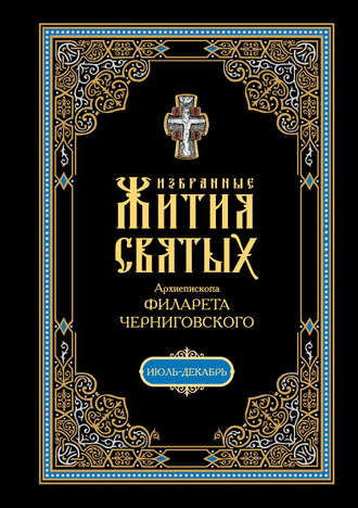. Избранные жития святых, изложенные по руководству Четьих-Миней архиепископа Филарета Черниговского. В 2 кн: Июль-декабрь