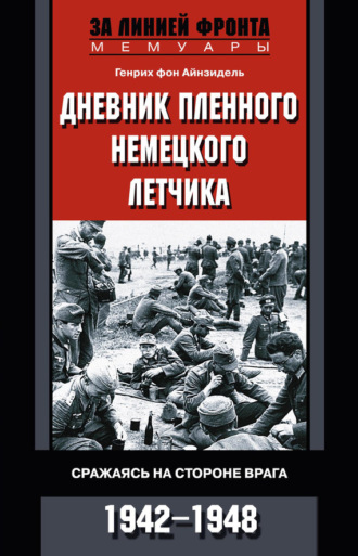 . Дневник пленного немецкого летчика. Сражаясь на стороне врага. 1942-1948