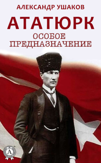 . Ататюрк: особое предназначение