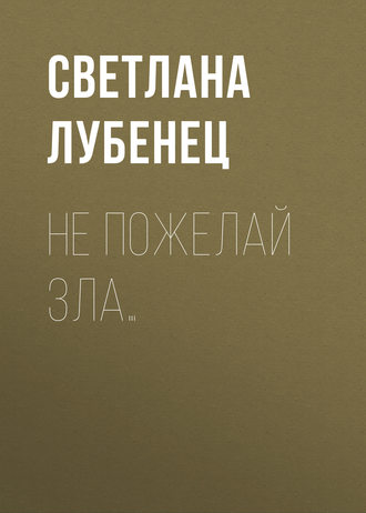 Светлана Лубенец. Не пожелай зла…