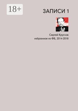 Сергей Круглов. Записи-1. Избранное из ФБ, 2014–2018