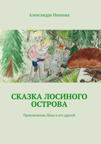 Александра Михайловна Иванова. Сказка Лосиного острова. Приключение Лёвы и его друзей