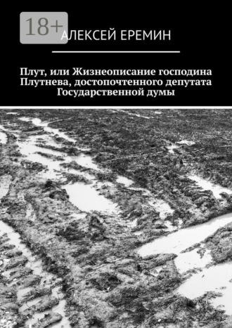 Алексей Еремин. Плут, или Жизнеописание господина Плутнева, достопочтенного депутата Государственной думы