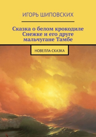 . Сказка о белом крокодиле Снежке и его друге мальчугане Тамбе. Новелла-сказка
