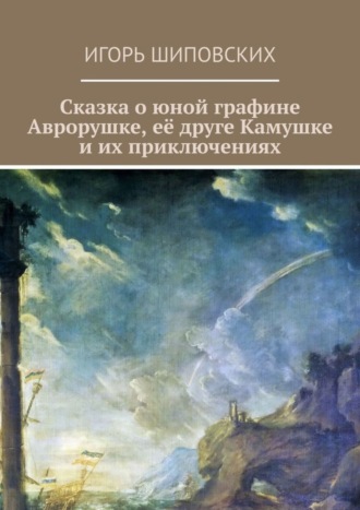 . Сказка о юной графине Аврорушке, её друге Камушке и их приключениях. Новелла-сказка