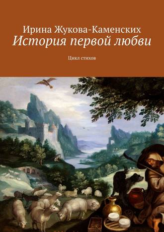 Ирина Жукова-Каменских. История первой любви. Цикл стихов
