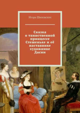 . Сказка о таинственной принцессе Стешеньке и её наставнике художнике Дасии. Новелла-сказка