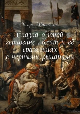 . Сказка о юной герцогине Кейт и её сражениях с черными рыцарями. Новелла-сказка
