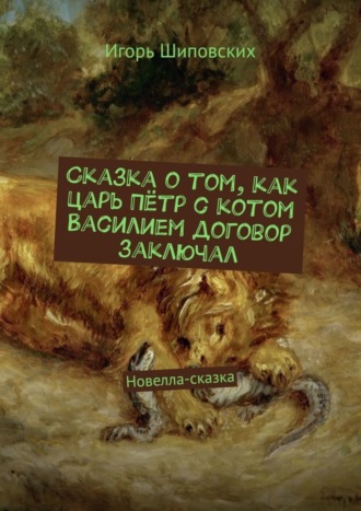 Игорь Дасиевич Шиповских. Сказка о том, как царь Пётр с котом Василием договор заключал. Новелла-сказка