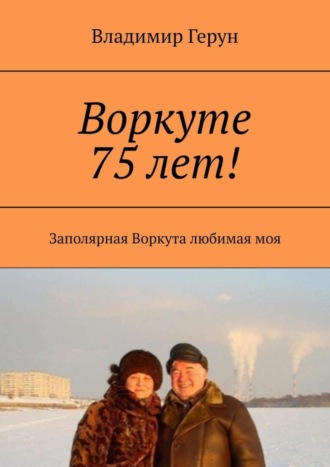 Владимир Герун. Воркуте 75 лет! Заполярная Воркута любимая моя