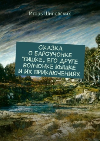 . Сказка о барсучонке Тишке, его друге волчонке Кышке и их приключениях. Новелла-сказка