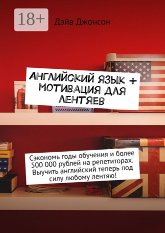 . Английский язык + мотивация для лентяев. Сэкономь годы обучения и более 500 000 рублей на репетиторах. Выучить английский теперь под силу любому лентяю!