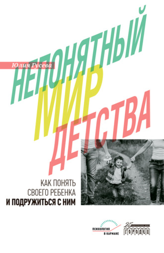Юлия Гусева. Непонятный мир детства. Как понять своего ребёнка и подружиться с ним