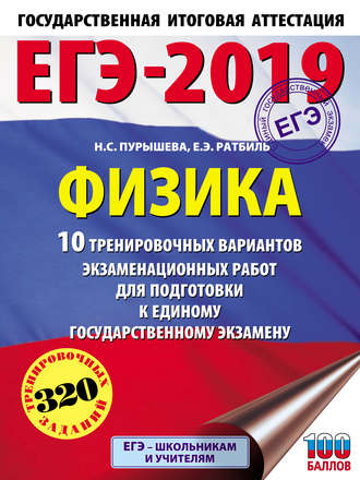 . ЕГЭ-2019. Физика. 10 тренировочных вариантов экзаменационных работ для подготовки к единому государственному экзамену