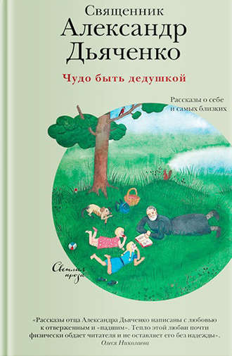 священник Александр Дьяченко. Чудо быть дедушкой. Рассказы о себе и самых близких
