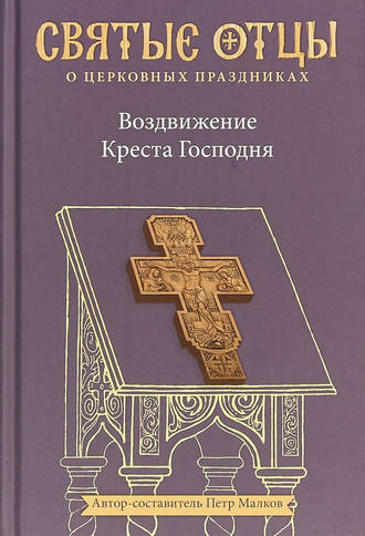 Святитель Иоанн Златоуст. Воздвижение Креста Господня. Антология святоотеческих проповедей