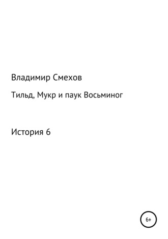 Владимир Анатольевич Смехов. Тильд, Мукр и паук Восьминог. История 6