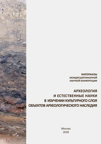 Сборник статей. Материалы междисциплинарной научной конференции «Археология и естественные науки в изучении культурного слоя объектов археологического наследия»