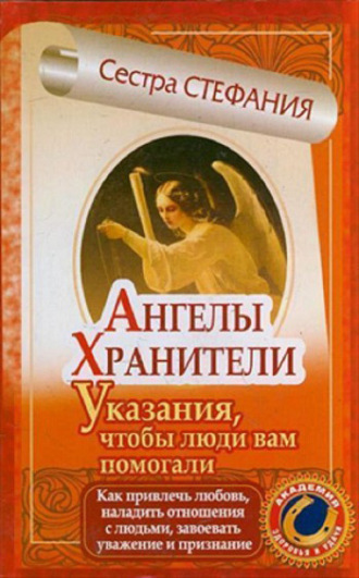 . Ангелы-хранители. Указания, чтобы люди вам помогали. Как привлечь любовь, наладить отношения с людьми, завоевать уважение и признание