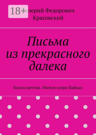 Валерий Федорович Красовский. Письма из прекрасного далека. Книга шестая. Минуя озеро Байкал