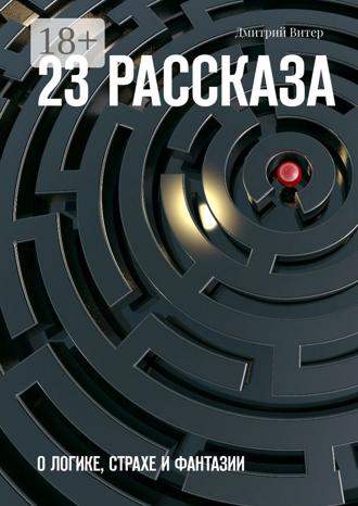 Дмитрий Витер. 23 рассказа. О логике, страхе и фантазии