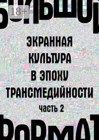 М. В. Каманкина. Большой формат: экранная культура в эпоху трансмедийности. Часть 2