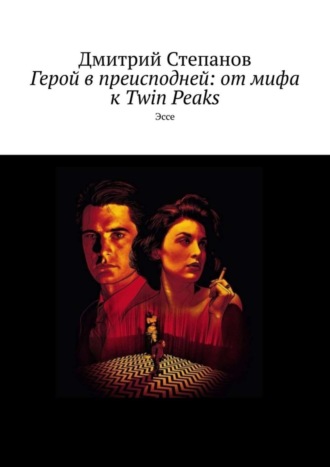 Дмитрий Николаевич Степанов. Герой в преисподней: от мифа к Twin Peaks. Эссе