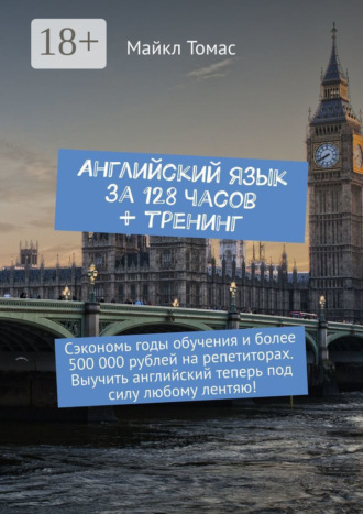 . Английский язык за 128 часов + тренинг. Сэкономь годы обучения и более 500 000 рублей на репетиторах. Выучить английский теперь под силу любому лентяю!
