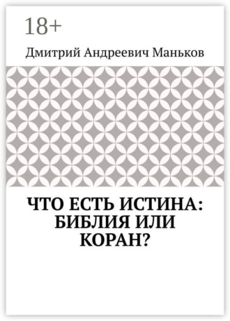 Дмитрий Андреевич Маньков. Что есть истина: Библия или Коран?