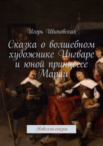 . Сказка о волшебном художнике Ингваре и юной принцессе Марии. Новелла-сказка