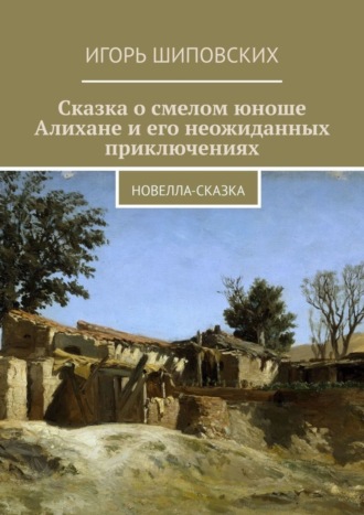 . Сказка о смелом юноше Алихане и его неожиданных приключениях. Новелла-сказка