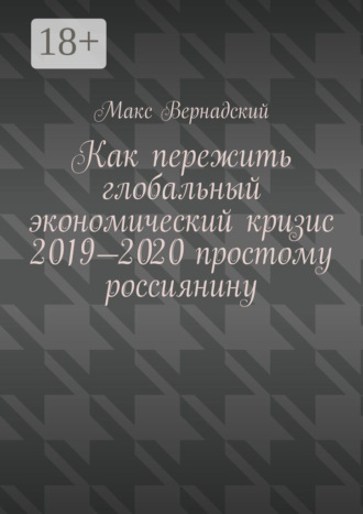 Макс Вернадский. Как пережить глобальный экономический кризис 2019-2020 простому россиянину