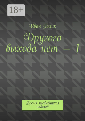 Иван Голик. Другого выхода нет – 1. Время несбывшихся надежд
