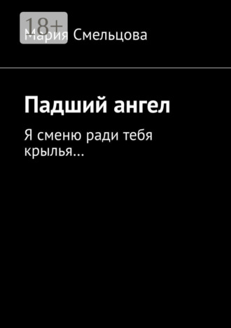 Мария Смельцова. Падший ангел. Я сменю ради тебя крылья…