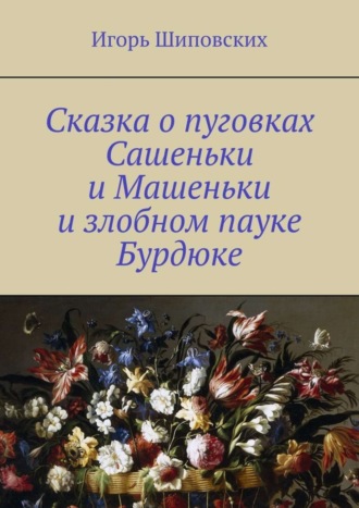 Игорь Дасиевич Шиповских. Сказка о пуговках Сашеньки и Машеньки и злобном пауке Бурдюке. Новелла-сказка