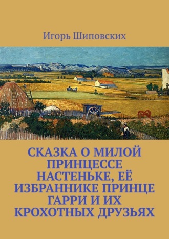 . Сказка о милой принцессе Настеньке, её избраннике принце Гарри и их крохотных друзьях. Новелла-сказка