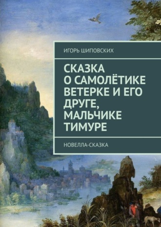 Игорь Дасиевич Шиповских. Сказка о самолётике Ветерке и его друге, мальчике Тимуре. Новелла-сказка