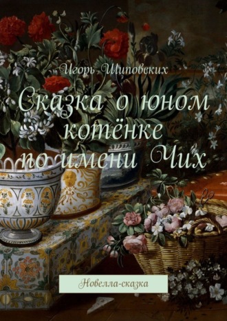 Игорь Дасиевич Шиповских. Сказка о юном котёнке по имени Чих. Новелла-сказка