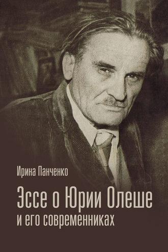 . Эссе о Юрии Олеше и его современниках. Статьи. Эссе. Письма.