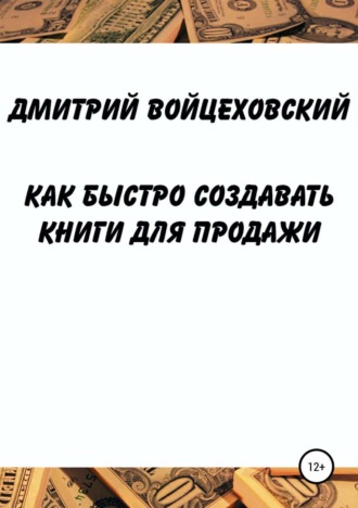 Дмитрий Юрьевич Войцеховский. Как быстро создавать книги для продажи