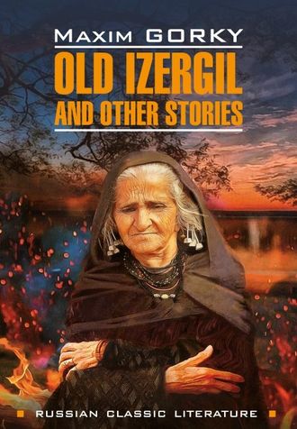 . Old Izergil and other stories / Старуха Изергиль и другие рассказы. Книга для чтения на английском языке