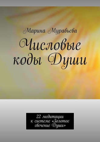 . Числовые коды Души. 22 медитации к системе «Золотое свечение Души»