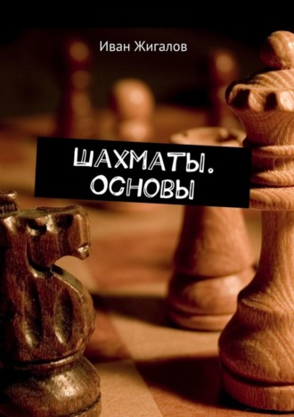 Иван Юрьевич Жигалов. Шахматы. Основы